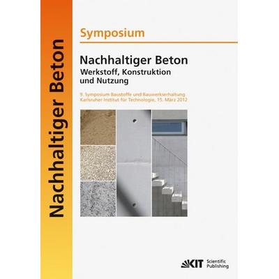 Nachhaltiger Beton - Werkstoff, Konstruktion und Nutzung : 9. Symposium Baustoffe und Bauwerkserhaltung Karlsruher Institut für Technologie (KIT) ;