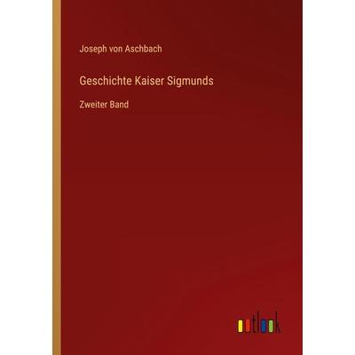 Geschichte Kaiser Sigmunds, Taschenbuch von Joseph Aschbach, Outlook, 978-3-368-43430-4