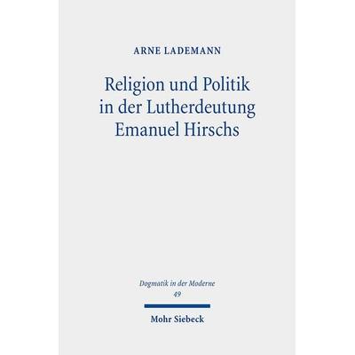 Religion und Politik in der Lutherdeutung Emanuel Hirschs, Taschenbuch von Arne Lademann, Mohr Siebeck, 978-3-16-162171-0