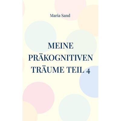 Meine präkognitiven Träume Teil 4, Taschenbuch von Maria Sand, BoD – Books on Demand, 978-3-7494-8391-4