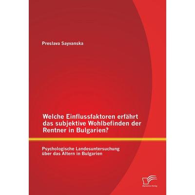 Welche Einflussfaktoren erfährt das subjektive Wohlbefinden der Rentner in Bulgarien? Psychologische Landesuntersuchung über das Altern in Bulgarien,