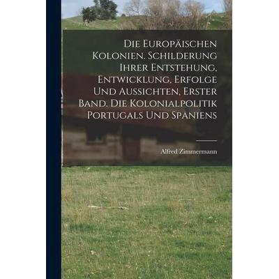 Die Europäischen Kolonien. Schilderung ihrer Entstehung, Entwicklung, Erfolge und Aussichten, Erster Band. Die Kolonialpolitik Portugals und Spaniens,