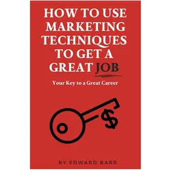 How to Use Marketing Techniques to Get a Great Job, Ratgeber von Edward Barr
