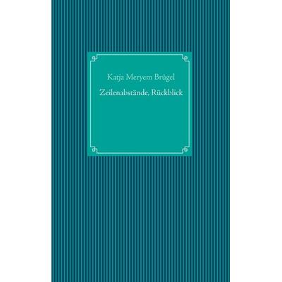 Zeilenabstände, Rückblick, Taschenbuch von Katja Meryem Brügel, BoD – Books on Demand, 978-3-7448-0174-4