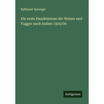 Die erste Handelsreise der Welser und Fugger nach Indien 1505/06, Taschenbuch von Balthasar Sprenger, Antigonos Verlag, 978-3-563-43706-3