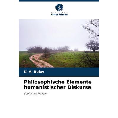 Philosophische Elemente humanistischer Diskurse, Taschenbuch von K. A. Belov, Verlag Unser Wissen, 978-620-6-81829-8