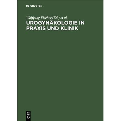 Urogynäkologie in Praxis und Klinik, Gebundene Ausgabe von Wolfgang Fischer,Heinz Kölbl, De Gruyter, 978-3-11-013571-8