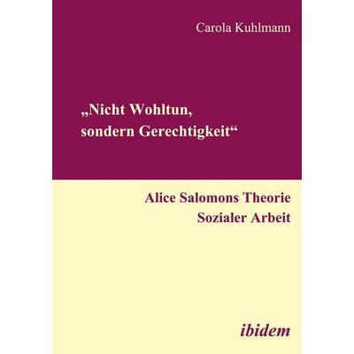 'Nicht Wohltun, sondern Gerechtigkeit'. Alice Salomons Theorie Sozialer Arbeit, Taschenbuch von Carola Kuhlmann, Ibidem, 978-3-89821-792-7