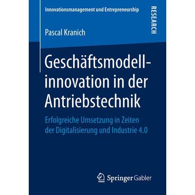 Geschäftsmodellinnovation in der Antriebstechnik, Taschenbuch von Pascal Kranich, Springer Fachmedien Wiesbaden GmbH, 978-3-658-25010-2