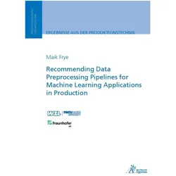 Recommending Data Preprocessing Pipelines for Machine Learning Applications in Production, Fachbücher von Maik Frye