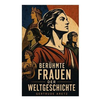 Berühmte Frauen der Weltgeschichte, Taschenbuch von Gertrude Aretz, E-artnow, 978-80-273-6557-9