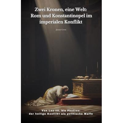 Zwei Kronen, eine Welt: Rom und Konstantinopel im imperialen Konflikt, Taschenbuch von Jonas Crest, Epubli, 978-3-565-25026-4