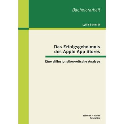 Das Erfolgsgeheimnis des Apple App Stores: Eine diffusionstheoretische Analyse, Taschenbuch von Lydia Schmidt, Bachelor + Master Publishing,