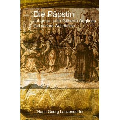 Die Päpstin Johanna Jutta Gilberta Anglicus, Taschenbuch von Hans-Georg Lanzendorfer, Epubli, 978-3-565-16852-1