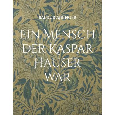 Ein Mensch der Kaspar Hauser war, Taschenbuch von Baldur Airinger, BoD – Books on Demand, 978-3-7568-0754-3