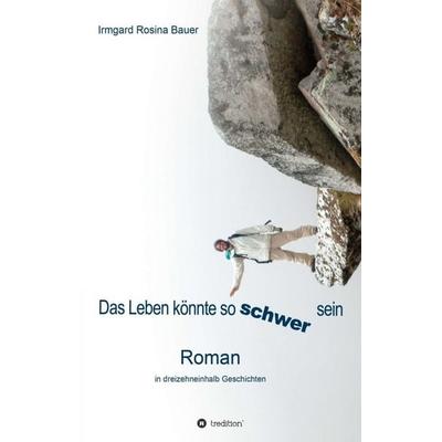Das Leben könnte so schwer sein, Taschenbuch von Irmgard Rosina Bauer, Tredition