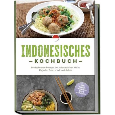 Indonesisches Kochbuch: Die leckersten Rezepte der indonesischen Küche für jeden Geschmack und Anlass - inkl. Suppen, Fingerfood, Dips & Getränken,