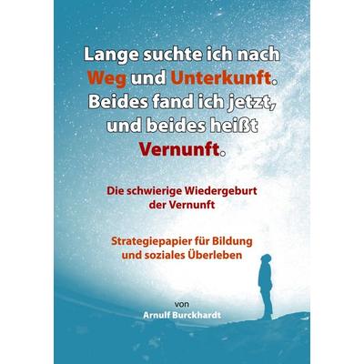 Lange suchte ich nach Weg und Unterkunft. Beides fand ich jetzt, und beides heißt Vernunft, Taschenbuch von Arnulf Burckhardt, BoD – Books on Demand,