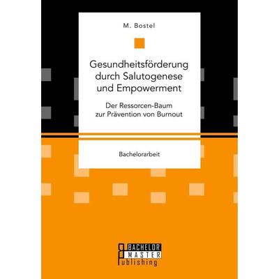 Gesundheitsförderung durch Salutogenese und Empowerment. Der Ressorcen-Baum zur Prävention von Burnout, Taschenbuch von M. Bostel, Bachelor + Master