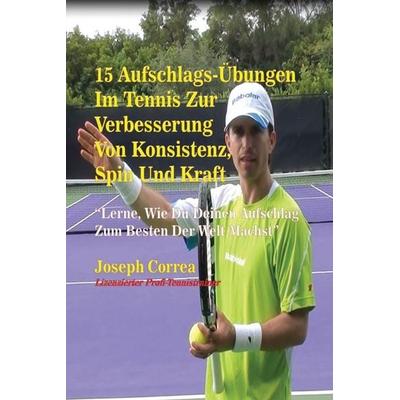15 Aufschlags-Übungen Im Tennis Zur Verbesserung Von Konsistenz, Spin Und Kraft, Taschenbuch von Joseph Correa, Finibi Inc, 978-1-63531-063-4