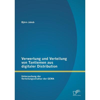 Verwertung und Verteilung von Tantiemen aus digitaler Distribution: Untersuchung der Verteilungsstruktur der GEMA -