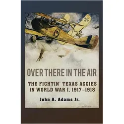 Over There in the Air: The Fightin' Texas Aggies in World War I, 1917-1918 (C. A. Brannen Series), Sachbücher von John A. Adams