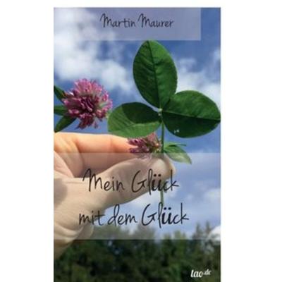 Mein Glück mit dem Glück, Gebundene Ausgabe von Martin Maurer, Tao.de in Kamphausen Media GmbH, 978-3-96051-301-8