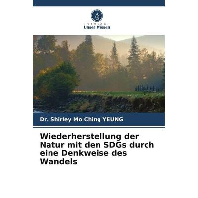 Wiederherstellung der Natur mit den SDGs durch eine Denkweise des Wandels, Taschenbuch von Shirley Mo Ching Yeung, Verlag Unser Wissen,