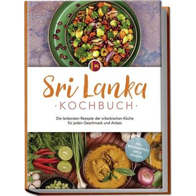 Sri Lanka Kochbuch: Die leckersten Rezepte der srilankischen Küche für jeden Geschmack und Anlass - inkl. Brotrezepten, Dips & Desserts, Taschenbuch