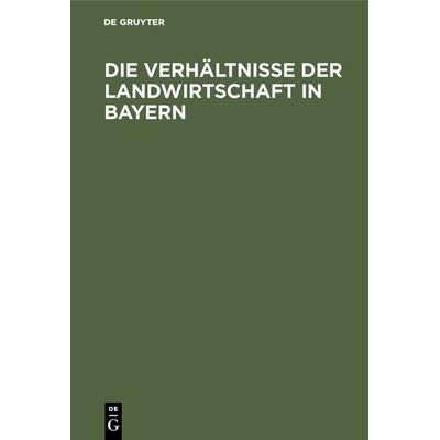 Die Verhältnisse der Landwirtschaft in Bayern, Gebundene Ausgabe von , De Gruyter Oldenbourg, 978-3-486-73264-1