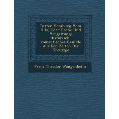 Ritter Homburg Vom Hils, Oder Rache Und Vergeltung: Historisch-Romantisches Gem Lde Aus Den Zeiten Der Kreuzz GE, von Franz Theodor Wangenheim,