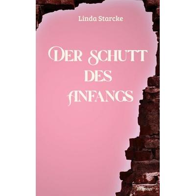 Der Schutt des Anfangs, Taschenbuch von Linda Starcke, BoD – Books on Demand, 978-3-696-36522-6