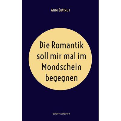 Die Romantik soll mir mal im Mondschein begegnen, Taschenbuch von Arne Suttkus, BoD – Books on Demand, 978-3-7597-5039-6