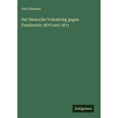 Der Deutsche Volkskrieg gegen Frankreich 1870 und 1871, Gebundene Ausgabe von Otto Kämmel, Antigonos Verlag, 978-3-386-43810-0