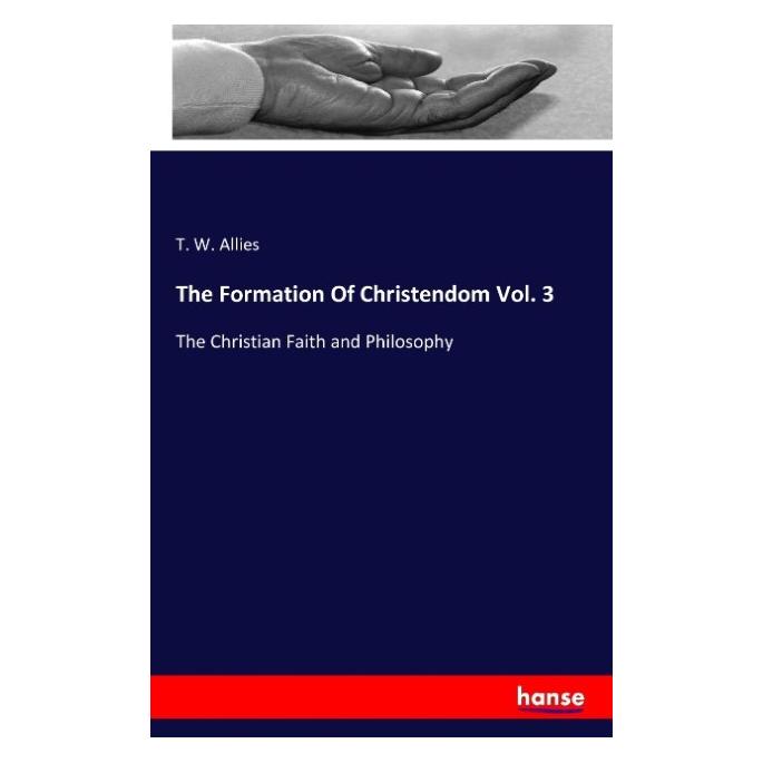 Hansebooks The Formation Of Christendom Vol. 3 (Englisch, Softcover, T W Allies, T. W. Allies) (55837949)