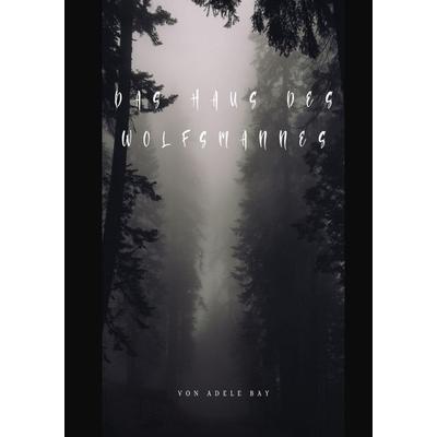 Das Haus des Wolfsmannes, Taschenbuch von Adele Bay, Epubli, 978-3-8187-7864-4