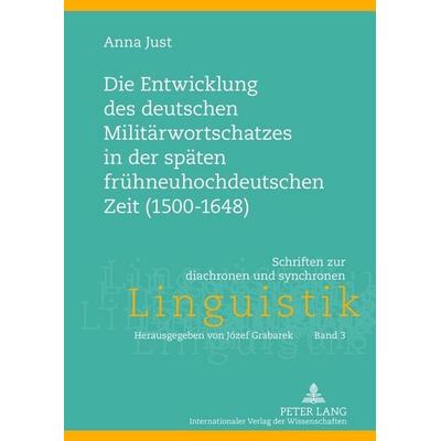 Die Entwicklung des deutschen Militärwortschatzes in der späten frühneuhochdeutschen Zeit (1500-1648), Gebundene Ausgabe von Anna Just, Peter Lang