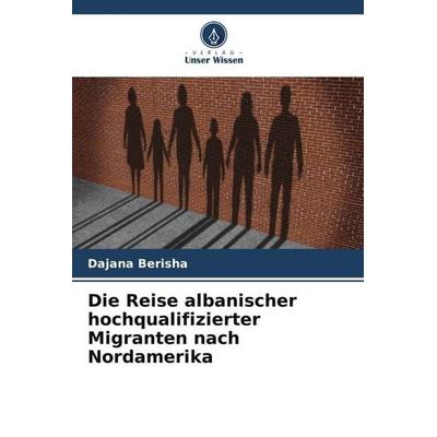 Die Reise albanischer hochqualifizierter Migranten nach Nordamerika, Taschenbuch von Dajana Berisha, Verlag Unser Wissen, 978-620-5-11724-8