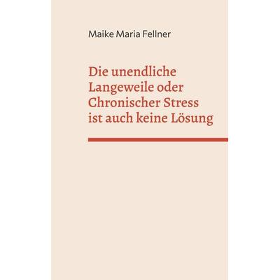 Die unendliche Langeweile oder Chronischer Stress ist auch keine Lösung, Taschenbuch von Maike Maria Fellner, BoD – Books on Demand, 978-3-7386-1319-3
