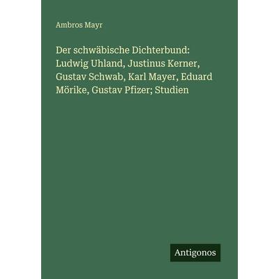 Der schwäbische Dichterbund: Ludwig Uhland, Justinus Kerner, Gustav Schwab, Karl Mayer, Eduard Mörike, Gustav Pfizer; Studien, Taschenbuch von Ambros
