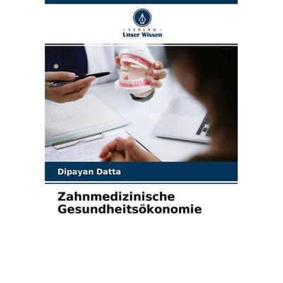 Zahnmedizinische Gesundheitsökonomie, Taschenbuch von Dipayan Datta, Verlag Unser Wissen, 978-620-4-53183-0