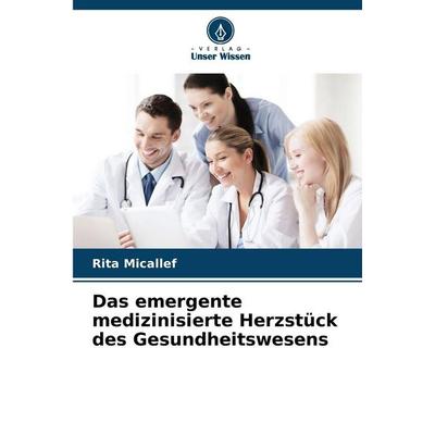 Das emergente medizinisierte Herzstück des Gesundheitswesens, Taschenbuch von Rita Micallef, Verlag Unser Wissen, 978-620-9-36029-9