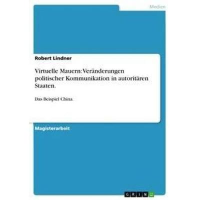 Virtuelle Mauern: Veränderungen politischer Kommunikation in autoritären Staaten., Taschenbuch von Robert Lindner, GRIN, 978-3-656-27486-5