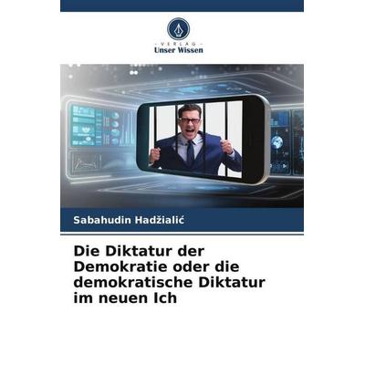 Die Diktatur der Demokratie oder die demokratische Diktatur im neuen Ich, Taschenbuch von Sabahudin Had¿iali¿, Verlag Unser Wissen, 978-620-4-78842-5