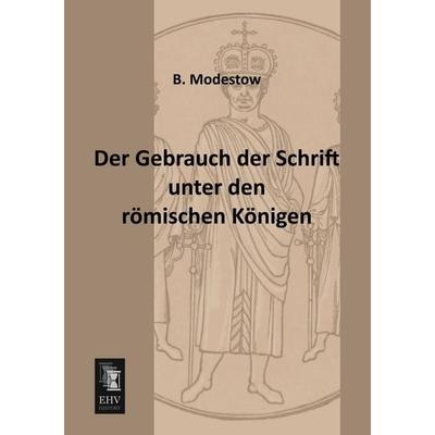Der Gebrauch der Schrift unter den römischen Königen, Taschenbuch von B. Modestow, EHV-History, 978-3-95564-032-3