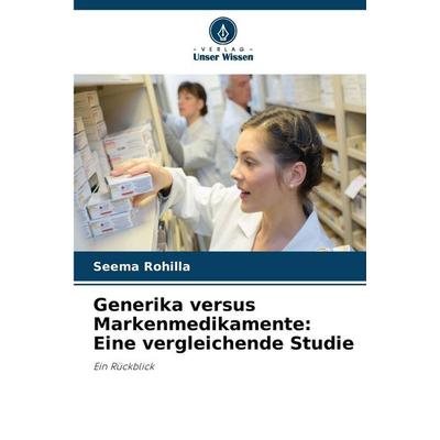 Generika versus Markenmedikamente: Eine vergleichende Studie, Taschenbuch von Seema Rohilla, Verlag Unser Wissen