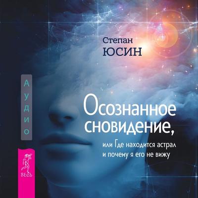 Osoznannoe snovidenie, ili Gde nahoditsya astral i pochemu ya ego ne vizhu - Stepan Yusin, Audio, 9785957364023