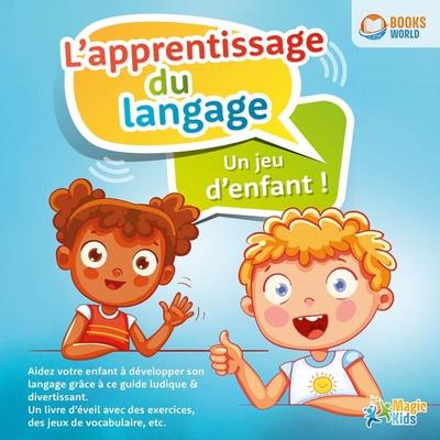 L'apprentissage du langage - Un jeu d'enfant: Aidez votre enfant à développer son langage grâce à ce guide ludique & divertissant. Un livre d'éveil
