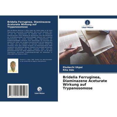Bridelia Ferruginea, Diaminazene Aceturate Wirkung auf Trypanosomose, Taschenbuch von Ebubechi Ukpai,Rita Odo, Verlag Unser Wissen, 978-620-4-34950-3