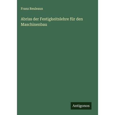 Abriss der Festigkeitslehre für den Maschinenbau, Gebundene Ausgabe von Franz Reuleaux, Antigonos Verlag, 978-3-563-42305-9